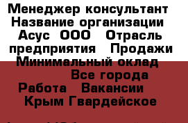 Менеджер-консультант › Название организации ­ Асус, ООО › Отрасль предприятия ­ Продажи › Минимальный оклад ­ 45 000 - Все города Работа » Вакансии   . Крым,Гвардейское